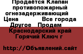 Продаётся Клапан противопожарный огнезадерживающий  › Цена ­ 8 000 - Все города Другое » Продам   . Краснодарский край,Горячий Ключ г.